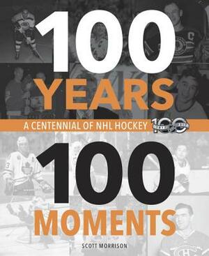 100 Years, 100 Moments: A Centennial of NHL Hockey by Scott Morrison