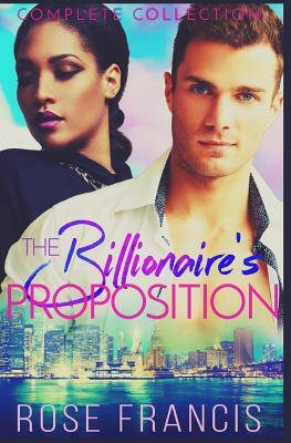 The Billionaire's Proposition: Complete Collection by Rose Francis