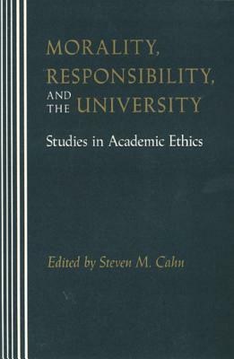 Morality, Responsibility, and the University: Studies in Academic Ethics by Steven Cahn