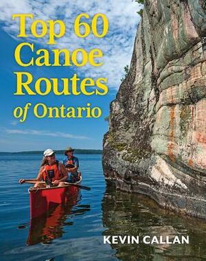 Top 60 Canoe Routes of Ontario by Kevin Callan