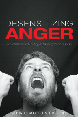 Desensitizing Anger: A Comprehensive Anger Management Guide by John DeMarco