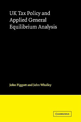 UK Tax Policy and Applied General Equilibrium Analysis by John Whalley, John Piggott