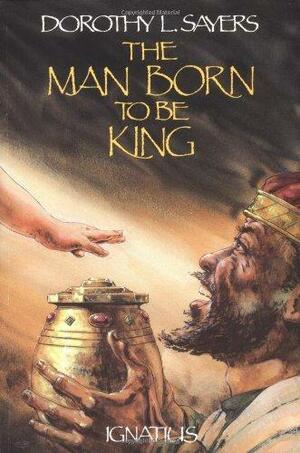 The Man Born to be King: A Play-cycle on the Life of Our Lord and Saviour Jesus Christ by Dorothy L. Sayers