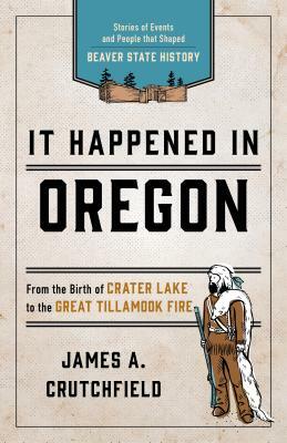 It Happened in Oregon: Stories of Events and People That Shaped Beaver State History by James a. Crutchfield