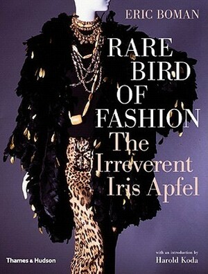 Rare Bird of Fashion: The Irreverent Iris Apfel by Harold Koda, Eric Boman