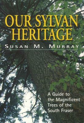 Our Sylvan Heritage: A Guide to the Magnificent Trees of the South Fraser by Susan Murray