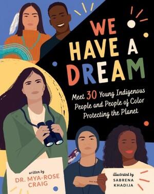 We Have a Dream: Meet 30 Young Indigenous People and People of Color Protecting the Planet by Mya-Rose Craig, Sabrena Khadija