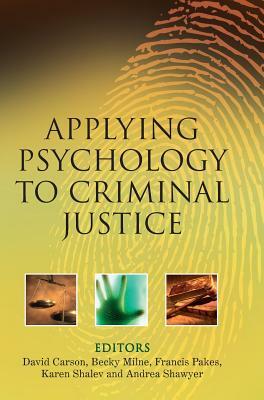 Applying Psychology to Criminal Justice by Francis Pakes, Andrea Shawyer, David Carson, Karen Shalev, Becky Milne