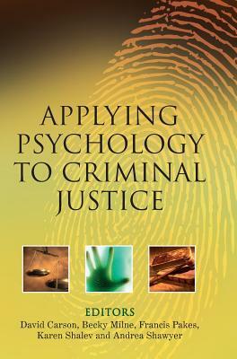 Applying Psychology to Criminal Justice by Becky Milne, Francis Pakes, Andrea Shawyer, Karen Shalev, David Carson