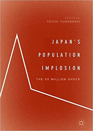 Japan's Population Implosion: The 50 Million Shock by Yoichi Funabashi