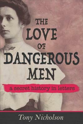 The Love of Dangerous Men: A Secret History in Letters by Tony Nicholson