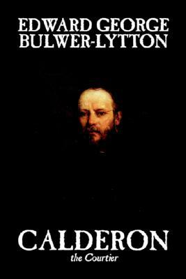 Calderon the Courtier by Edward George Lytton Bulwer-Lytton, Fiction, Literary by Edward George Bulwer-Lytton