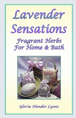 Lavender Sensations: Fragrant Herbs For Home & Bath by Gloria Hander Lyons
