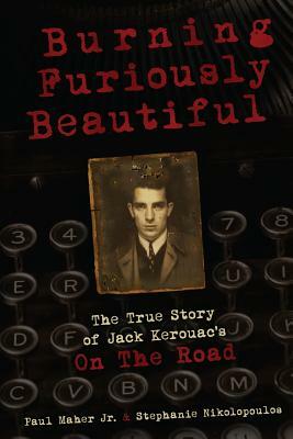 Burning Furiously Beautiful: The True Story of Jack Kerouac's On the Road by Stephanie Nikolopoulos, Paul Maher Jr.