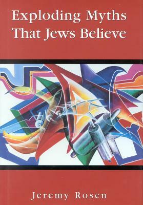 Exploding Myths That Jews Believe by Jeremy Rosen