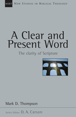 A Clear and Present Word: The Clarity of Scripture by Mark D. Thompson