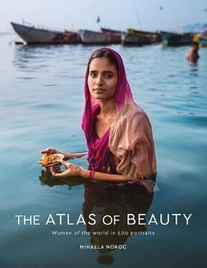 The Atlas of Beauty: Women of the World in 500 Portraits by Mihaela Noroc
