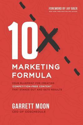 10x Marketing Formula: Your Blueprint for Creating 'competition-Free Content' That Stands Out and Gets Results by Garrett Moon