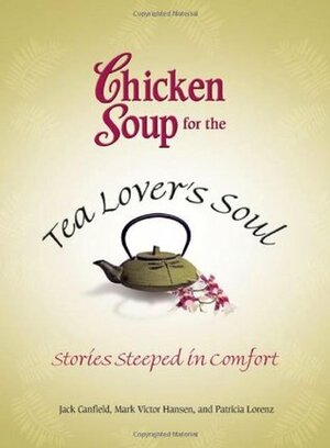 Chicken Soup for the Tea Lover's Soul: Stories Steeped in Comfort (Chicken Soup for the Soul) by Mark Victor Hansen, Jack Canfield, Patricia Lorenz