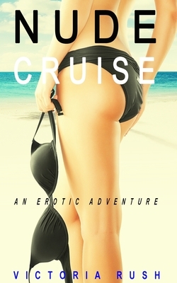 Nude Cruise: An Erotic Adventure by Victoria Rush