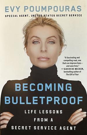 Becoming Bulletproof: Life Lessons from a Secret Service Agent by Evy Poumpouras