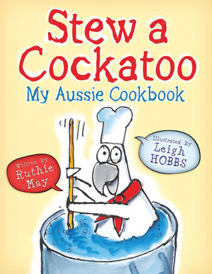 Stew a Cockatoo: My Aussie Cookbook by Ruthie May, Leigh Hobbs