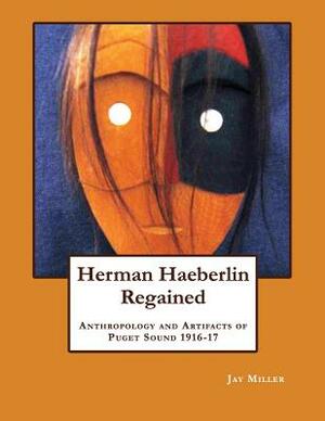 Herman Haeberlin Regained: Anthropology and Artifacts of Puget Sound 1916-17 by Jay Miller