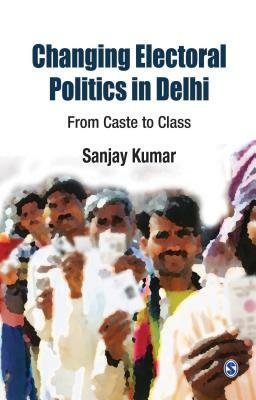 Changing Electoral Politics in Delhi: From Caste to Class by Sanjay Kumar