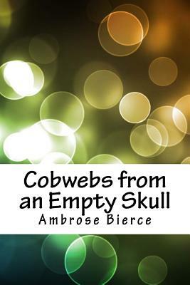 Cobwebs from an Empty Skull by Ambrose Bierce