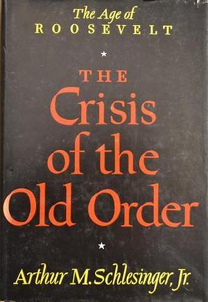 The Crisis of the Old Order 1919-1933: The Age of Roosevelt by Arthur M. Schlesinger Jr., Arthur M. Schlesinger Jr.