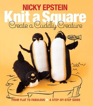 Knit a Square, Create a Cuddly Creature: From Flat to Fabulous - A Step-by-Step Guide by Nicky Epstein