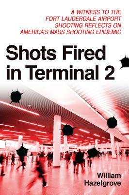 Shots Fired in Terminal 2: A Witness to the Fort Lauderdale Airport Shooting Reflects on America's Mass Shooting Epidemic by William Hazelgrove