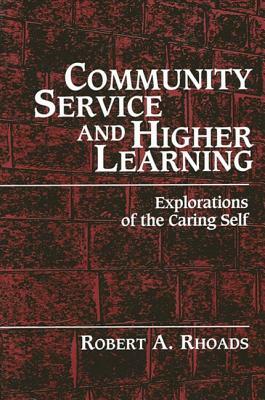 Community Service and Higher Learning: Explorations of the Caring Self by Robert A. Rhoads