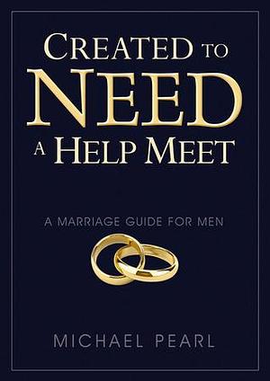 Created To Need A Help Meet: A Marriage Guide For Men by Michael Pearl, Michael Pearl