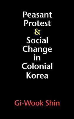 Peasant Protest and Social Change in Colonial Korea by Gi-Wook Shin