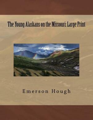 The Young Alaskans on the Missouri: Large Print by Emerson Hough