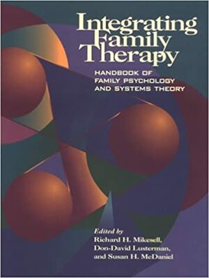 Integrating Family Therapy: Handbook of Family Psychology and Systems Theory by Richard H. Mikesell, Susan H. McDaniel