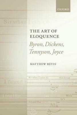 The Art of Eloquence: Byron, Dickens, Tennyson, Joyce by Matthew Bevis