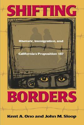Shifting Borders: Rhetoric, Immigration, and Californa's Proposition 187 by Kent A. Ono, John M. Sloop