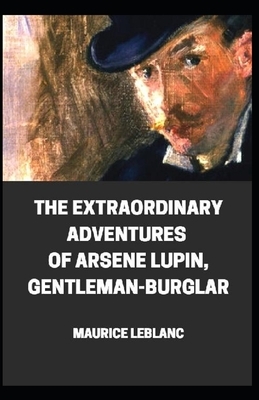 Extraordinary Adventures of Arsene Lupin, Gentleman-Burglar illustrated: THE FIRST TRILOGY. Arsene Lupin Gentleman Burglar; Arsene Lupin vs. Herlock S by Maurice Leblanc