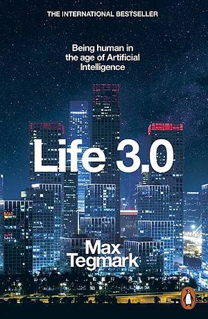 Life 3.0: Being Human in the Age of Artificial Intelligence by Max Tegmark