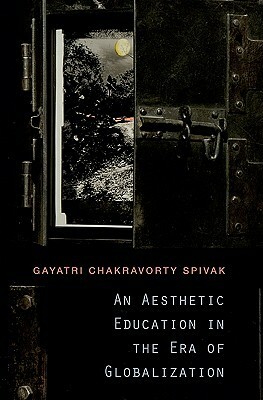 An Aesthetic Education in the Era of Globalization by Gayatri Chakravorty Spivak