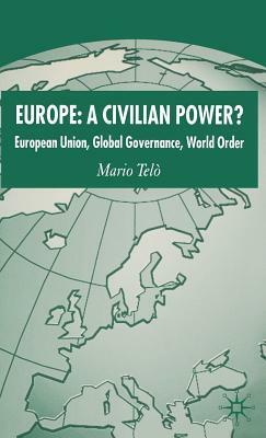 Europe: A Civilian Power?: European Union, Global Governance, World Order by Mario Telò