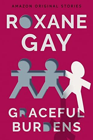 Graceful Burdens by Roxane Gay