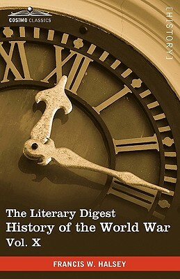 The Literary Digest History of the World War, Vol. X (in Ten Volumes, Illustrated): Compiled from Original and Contemporary Sources: American, British by Francis W. Halsey