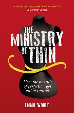 The Ministry of Thin: How the Pursuit of Perfection Got Out of Control by Emma Woolf