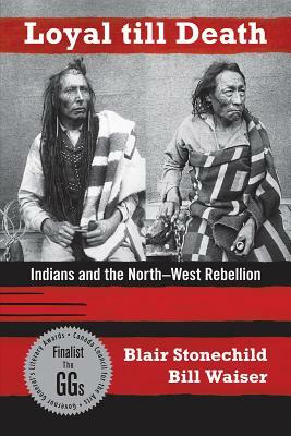 Loyal Till Death: Indians and the North-West Rebellion by Bill Waiser