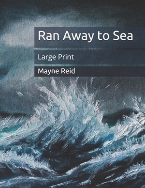 Ran Away to Sea: Large Print by Mayne Reid