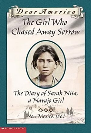 The Girl Who Chased Away Sorrow: The Diary of Sarah Nita, a Navajo Girl, New Mexico, 1864 by Ann Turner