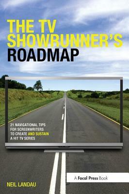 The TV Showrunner's Roadmap: 21 Navigational Tips for Screenwriters to Create and Sustain a Hit TV Series by Neil Landau